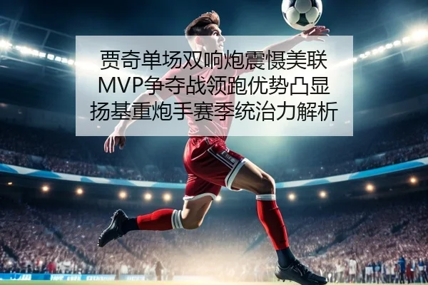 贾奇单场双响炮震慑美联 MVP争夺战领跑优势凸显 扬基重炮手赛季统治力解析
